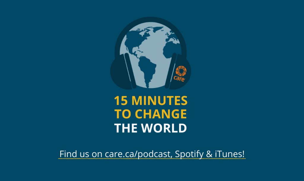 CARE Canada's 15 Minutes to Change the World podcast is available on Spotify, iTune and on care.ca/podcast